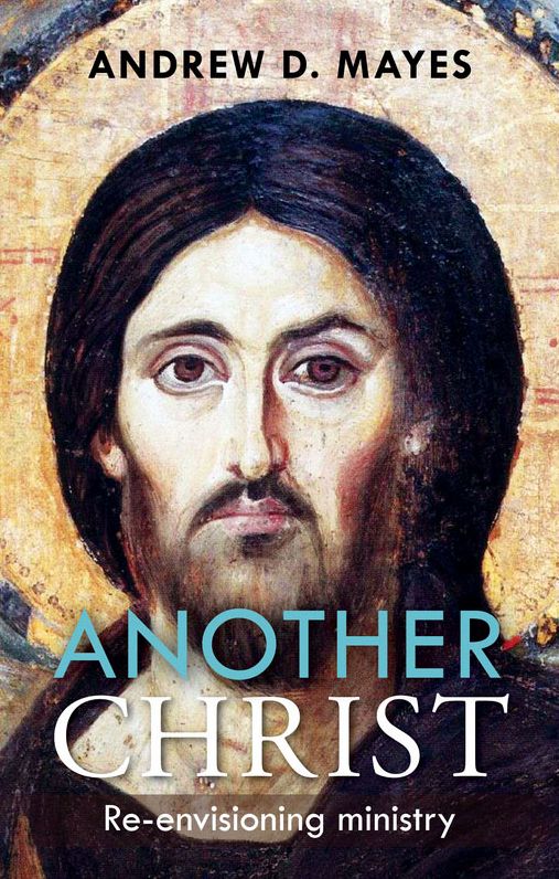 Another Christ: Re-Envisioning Ministry: Re-Envisioning Ministry: Re-Envisioning Ministry: Re-Envisioning Ministry