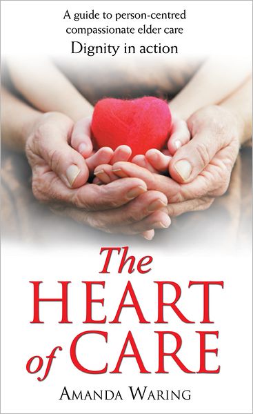 The Heart of Care: Dignity in Action: A Guide to Person-Centred Compassionate Elder Care