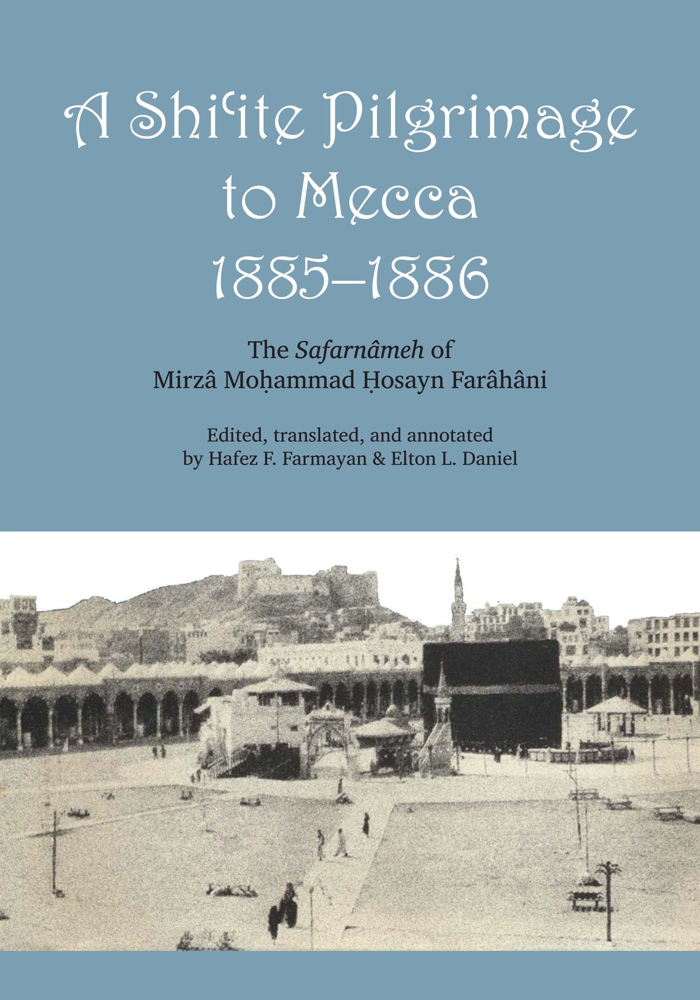 A Shi'ite Pilgrimage to Mecca, 1885-1886: The Safarnâmeh of Mirzâ Mo ammad osayn Farâhâni