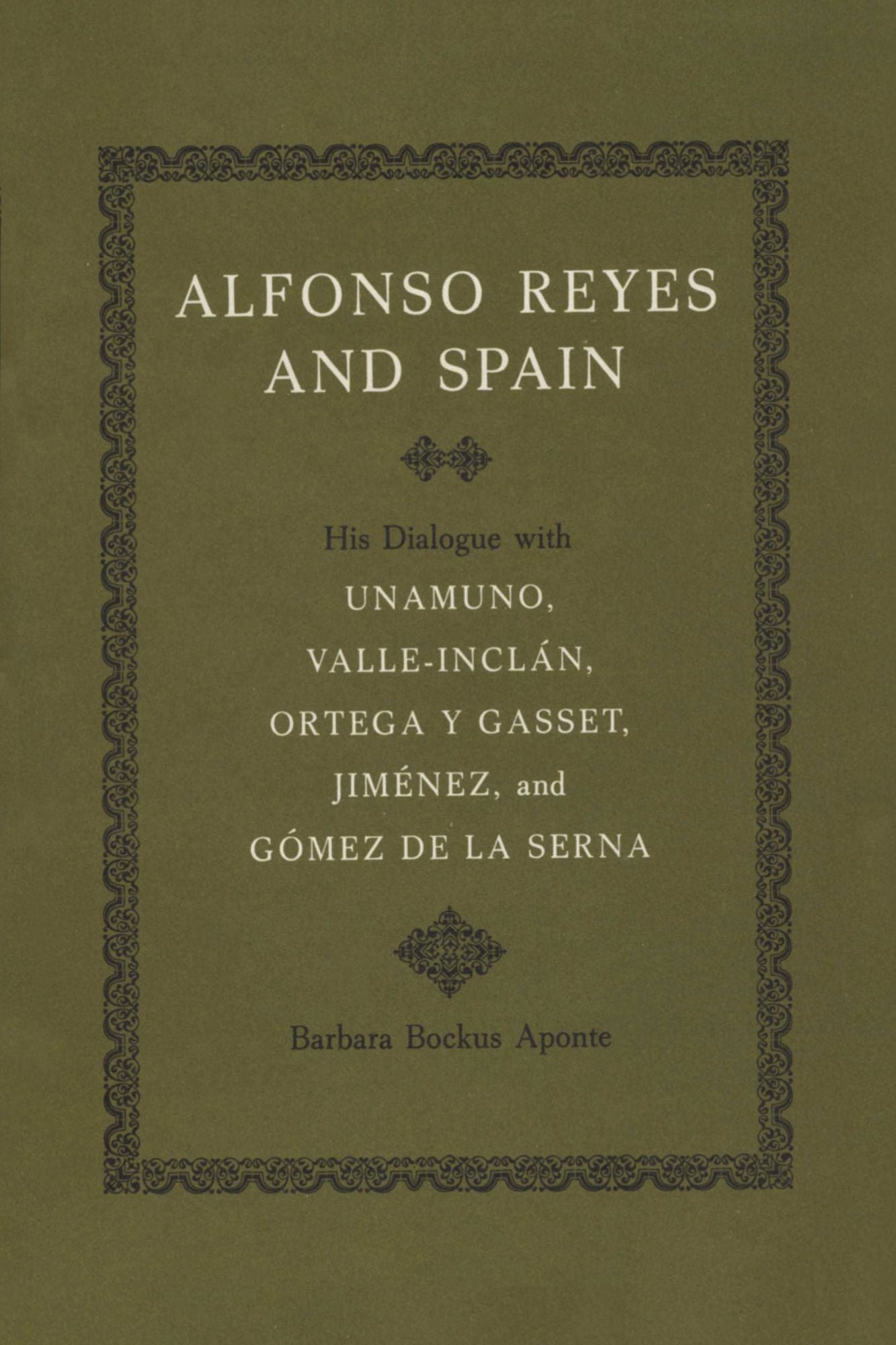 Alfonso Reyes and Spain: His Dialogue with Unamuno, Valle-Inclán, Ortega y Gasset, Jiménez, and Gómez de la Serna