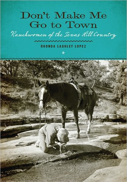 Don't Make Me Go to Town: Ranchwomen of the Texas Hill Country