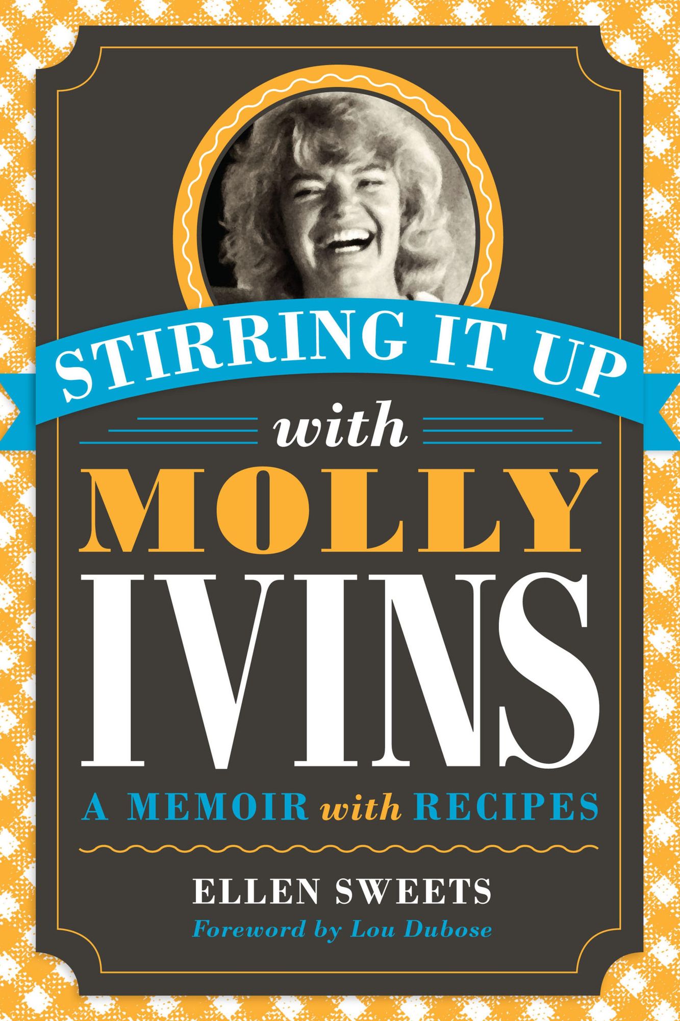 Stirring It Up with Molly Ivins: A Memoir with Recipes