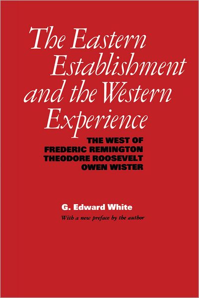 The Eastern Establishment and the Western Experience: The West of Frederic Remington, Theodore Roosevelt, and Owen Wister