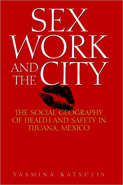 Sex Work and the City: The Social Geography of Health and Safety in Tijuana, Mexico