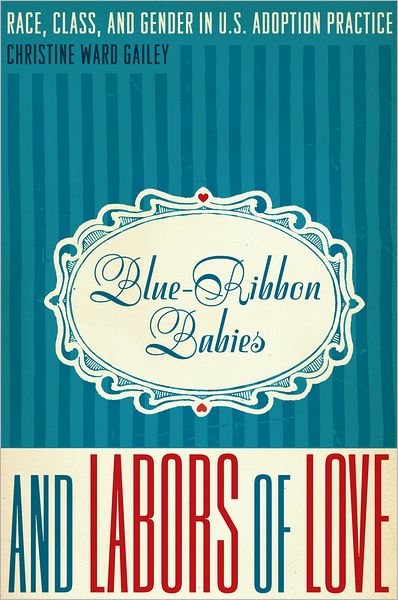 Blue-Ribbon Babies and Labors of Love: Race, Class, and Gender in U.S. Adoption Practice