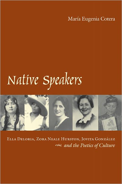 Native Speakers: Ella Deloria, Zora Neale Hurston, Jovita González, and the Poetics of Culture