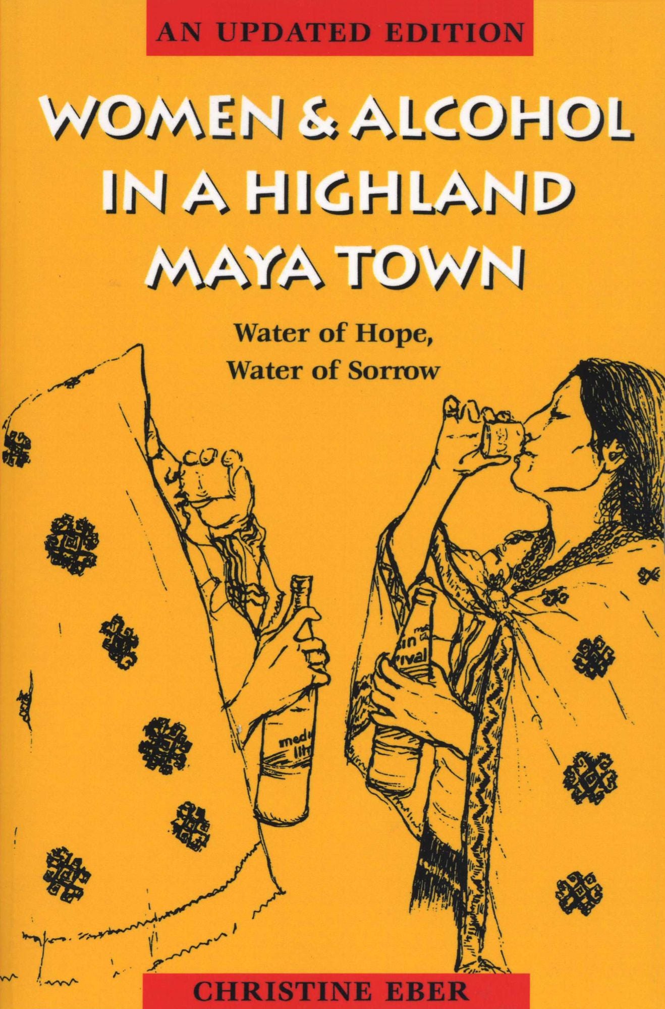 Women and Alcohol in a Highland Maya Town: Water of Hope, Water of Sorrow, An Updated Edition