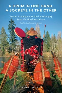 A Drum in One Hand, a Sockeye in the Other: Stories of Indigenous Food Sovereignty from the Northwest Coast