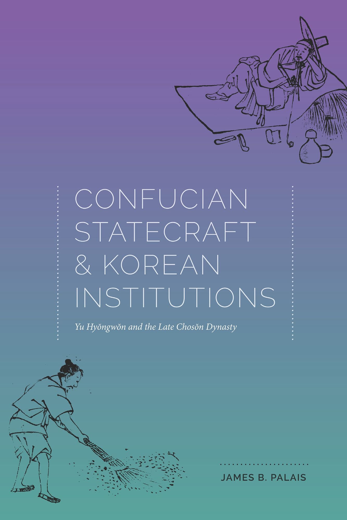 Confucian Statecraft and Korean Institutions: Yu Hyongwon and the Late Choson Dynasty