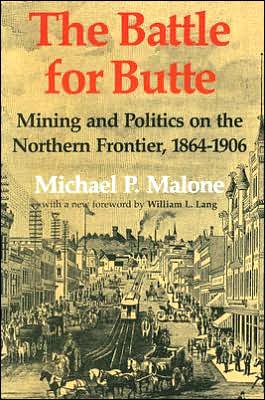 The Battle for Butte: Mining and Politics on the Northern Frontier, 1864-1906