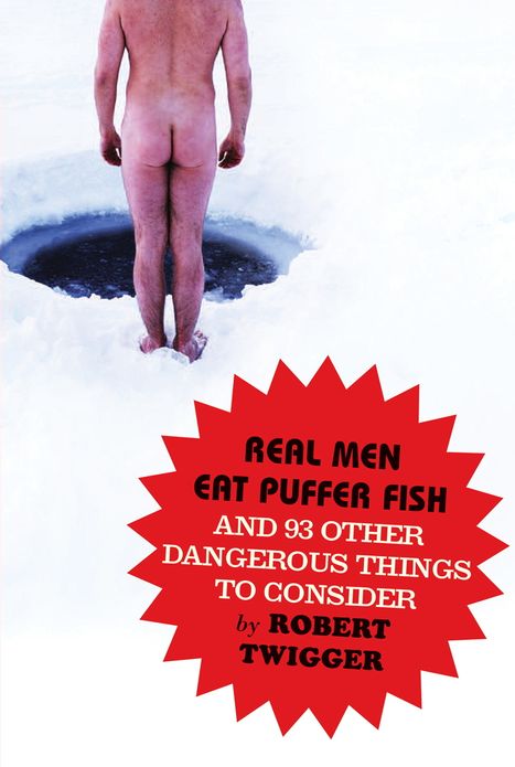 Real Men Eat Puffer Fish: And 93 Other Dangerous Things To Consider