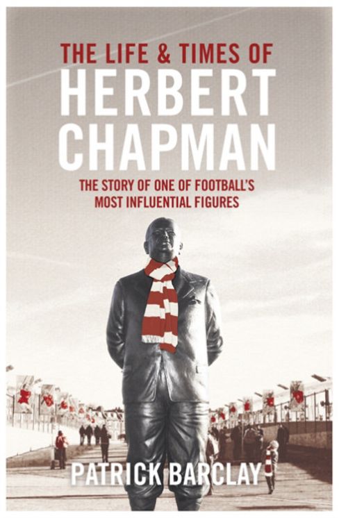 The Life and Times of Herbert Chapman: The Story of One of Footballs' Most Influential Figures