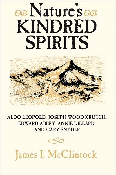 Nature's Kindred Spirits: Aldo Leopold, Joseph Wood Krutch, Edward Abbey, Annie Dillard, and Gary Snyder