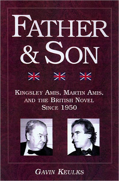 Father and Son: Kingsley Amis, Martin Amis, and the British Novel since 1950