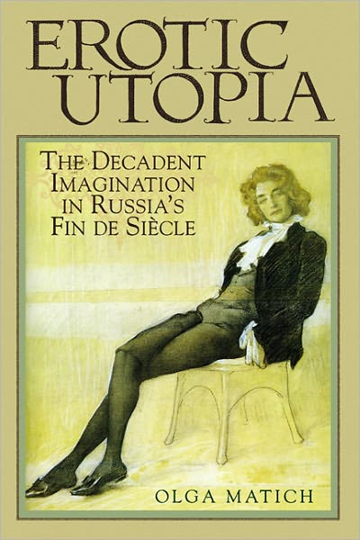 Erotic Utopia: The Decadent Imagination in Russia's Fin de Siecle