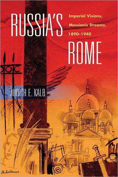 Russia's Rome: Imperial Visions, Messianic Dreams, 1890-1940