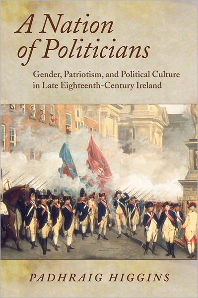 A Nation of Politicians: Gender, Patriotism, and Political Culture in Late Eighteenth-Century Ireland