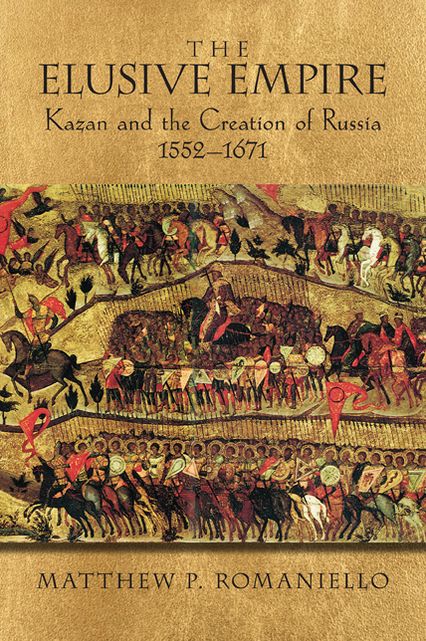 The Elusive Empire: Kazan and the Creation of Russia, 1552-1671