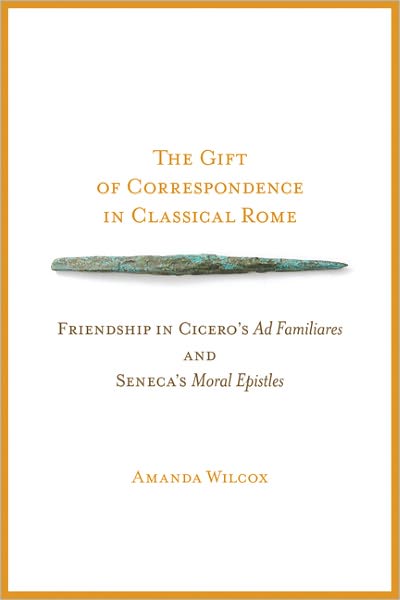 The Gift of Correspondence in Classical Rome: Friendship in Cicero's Ad Familiares and Seneca's Moral Epistles