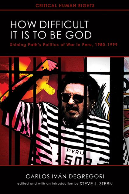 How Difficult It Is to Be God: Shining Path's Politics of War in Peru, 1980-1999