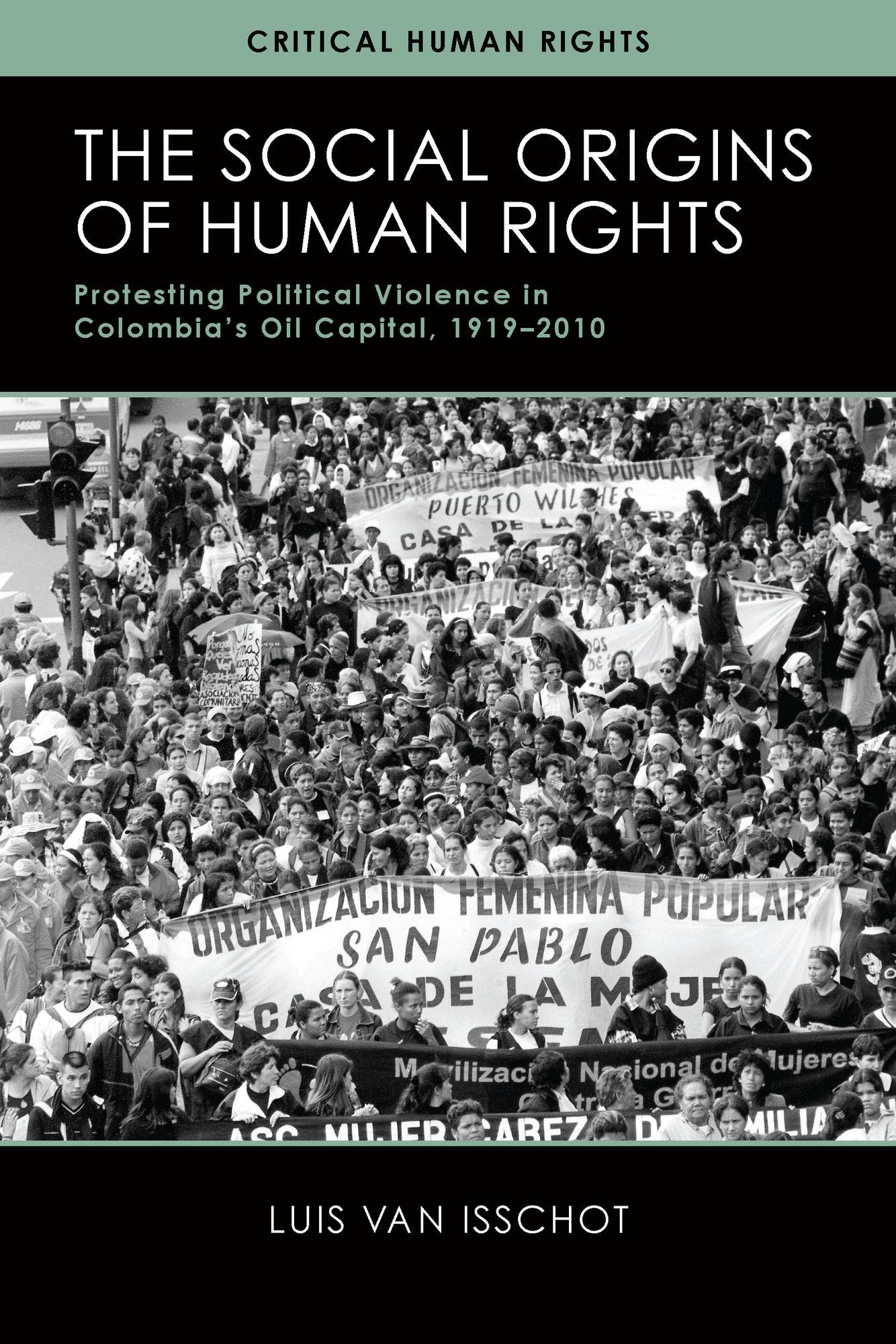 The Social Origins of Human Rights: Protesting Political Violence in Colombia's Oil Capital, 1919-2010