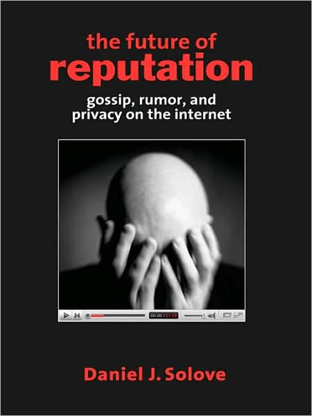 The Future of Reputation: Gossip, Rumor, and Privacy on the Internet