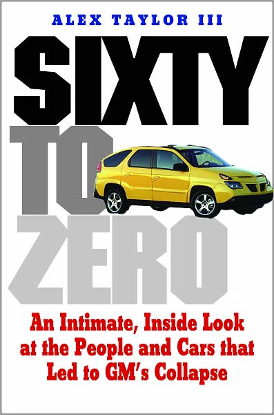 Sixty to Zero: An Inside Look at the Collapse of General Motors--and the Detroit Auto Industry