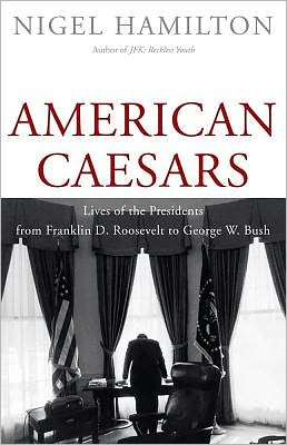 American Caesars: Lives of the Presidents from Franklin D. Roosevelt to George W. Bush