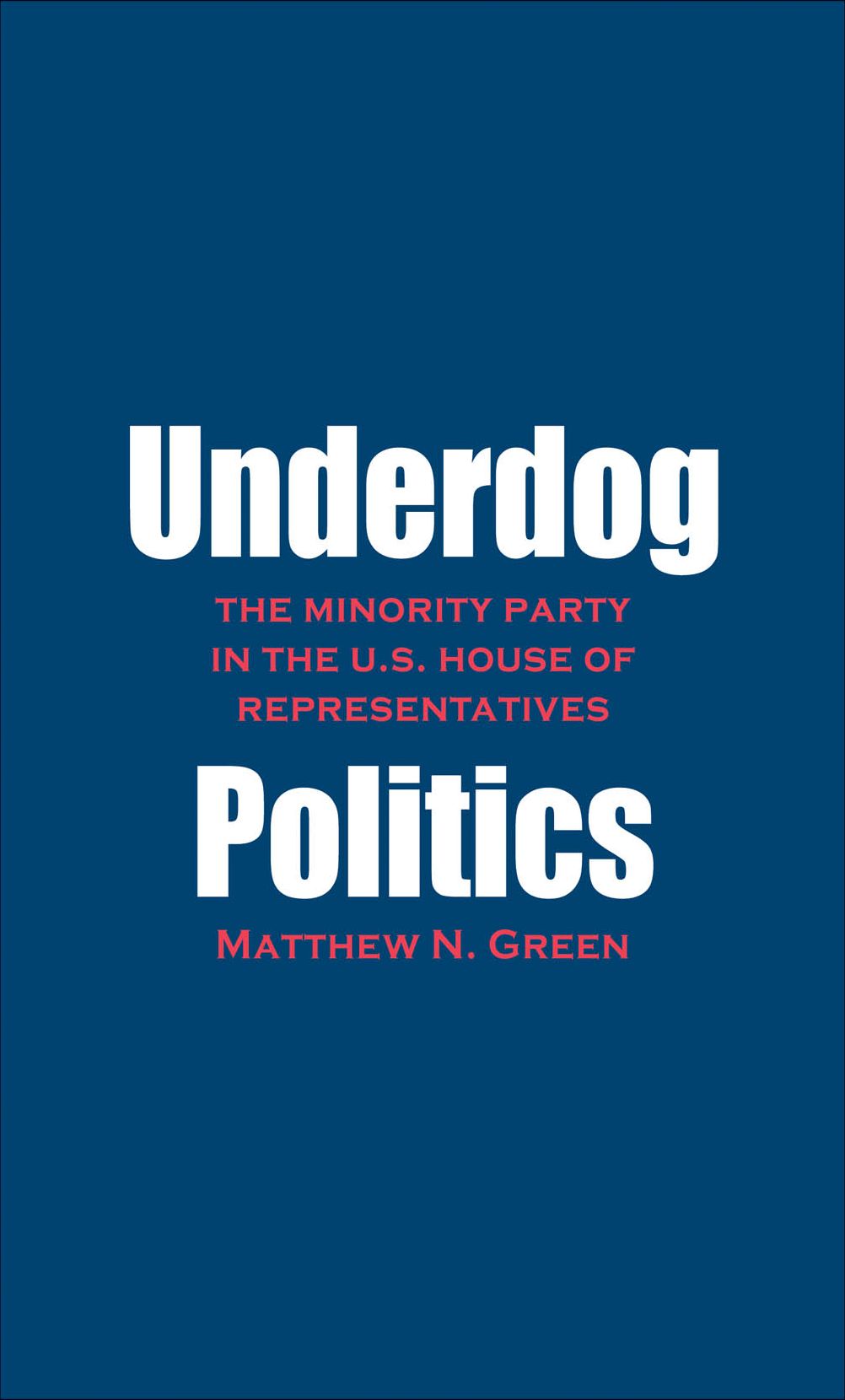 Underdog Politics: The Minority Party in the U.S. House of Representatives