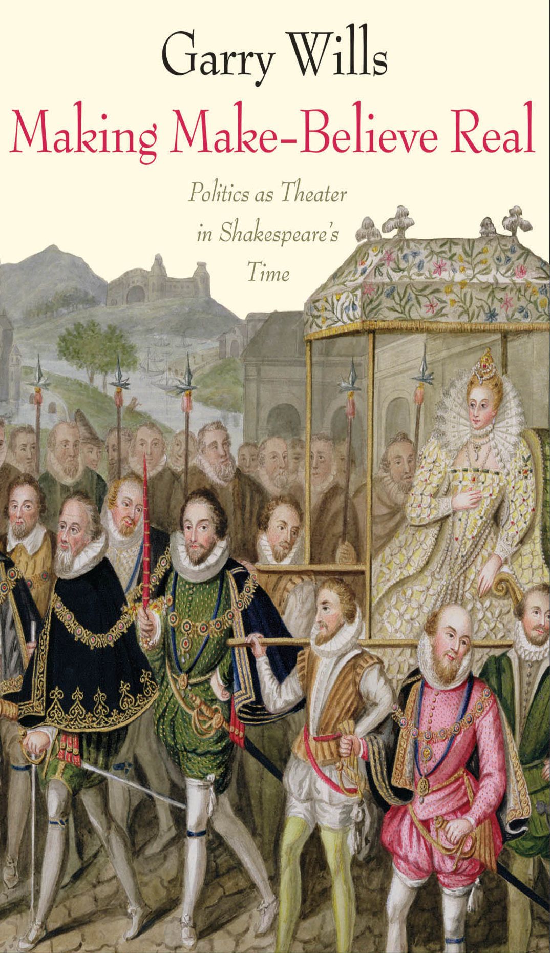 Making Make-Believe Real: Politics as Theater in Shakespeare's Time