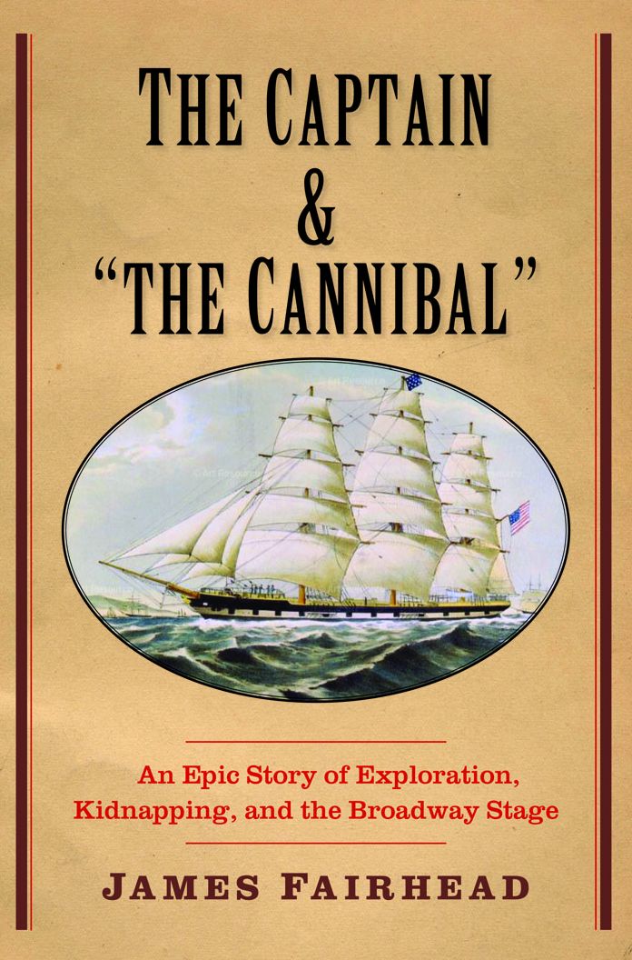 The Captain and "the Cannibal": An Epic Story of Exploration, Kidnapping, and the Broadway Stage