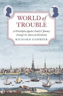 World of Trouble : A Philadelphia Quaker Family's Journey Through the American Revolution