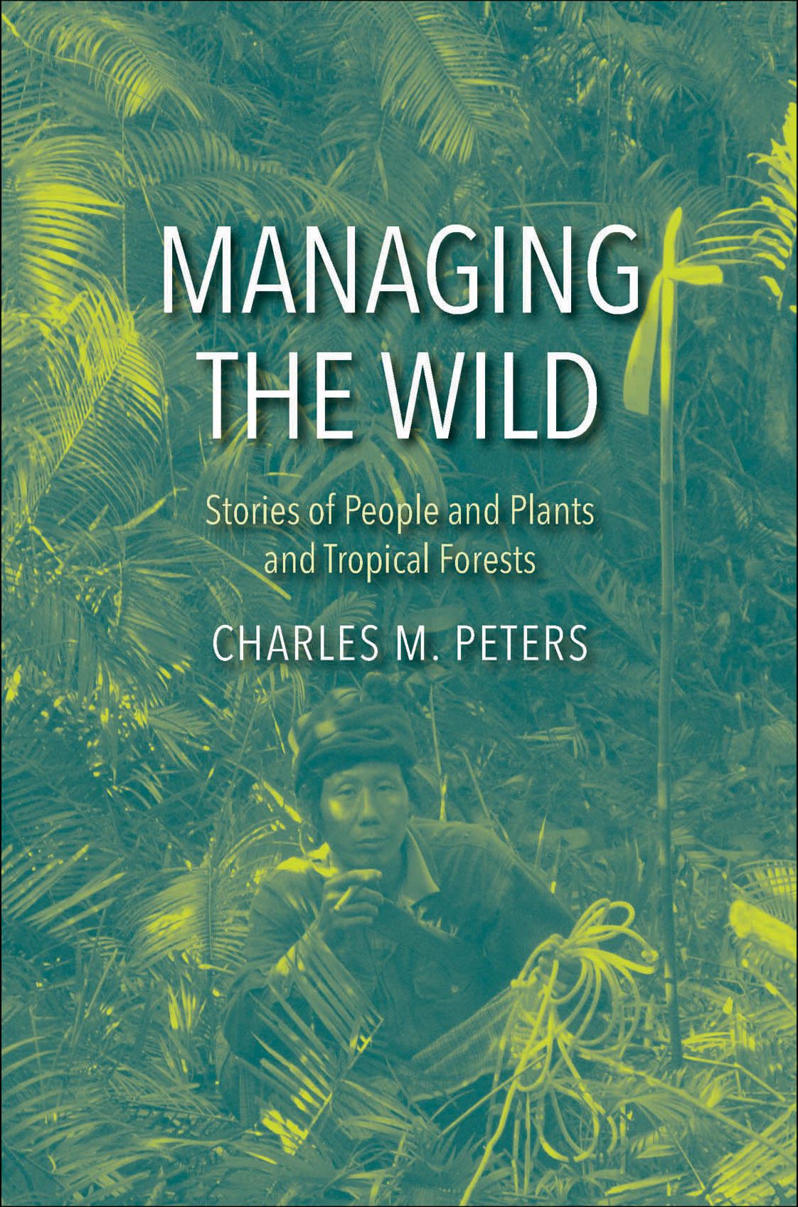 Managing the Wild: Stories of People and Plants and Tropical Forests