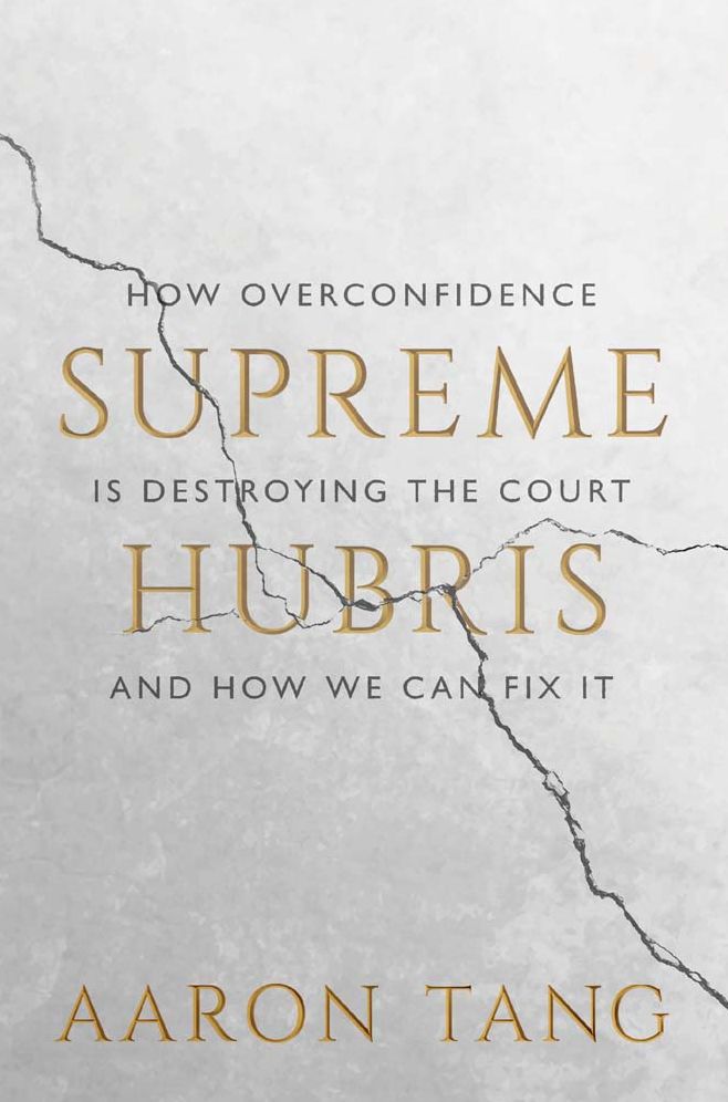 Supreme Hubris: How Overconfidence Is Destroying the Court-and How We Can Fix It