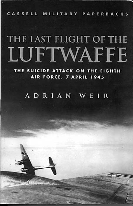 Last Flight of the Luftwaffe: The Suicide Attack on the Eighth Air Force, 7 April 1945 (Cassell Military Paperbacks Series)