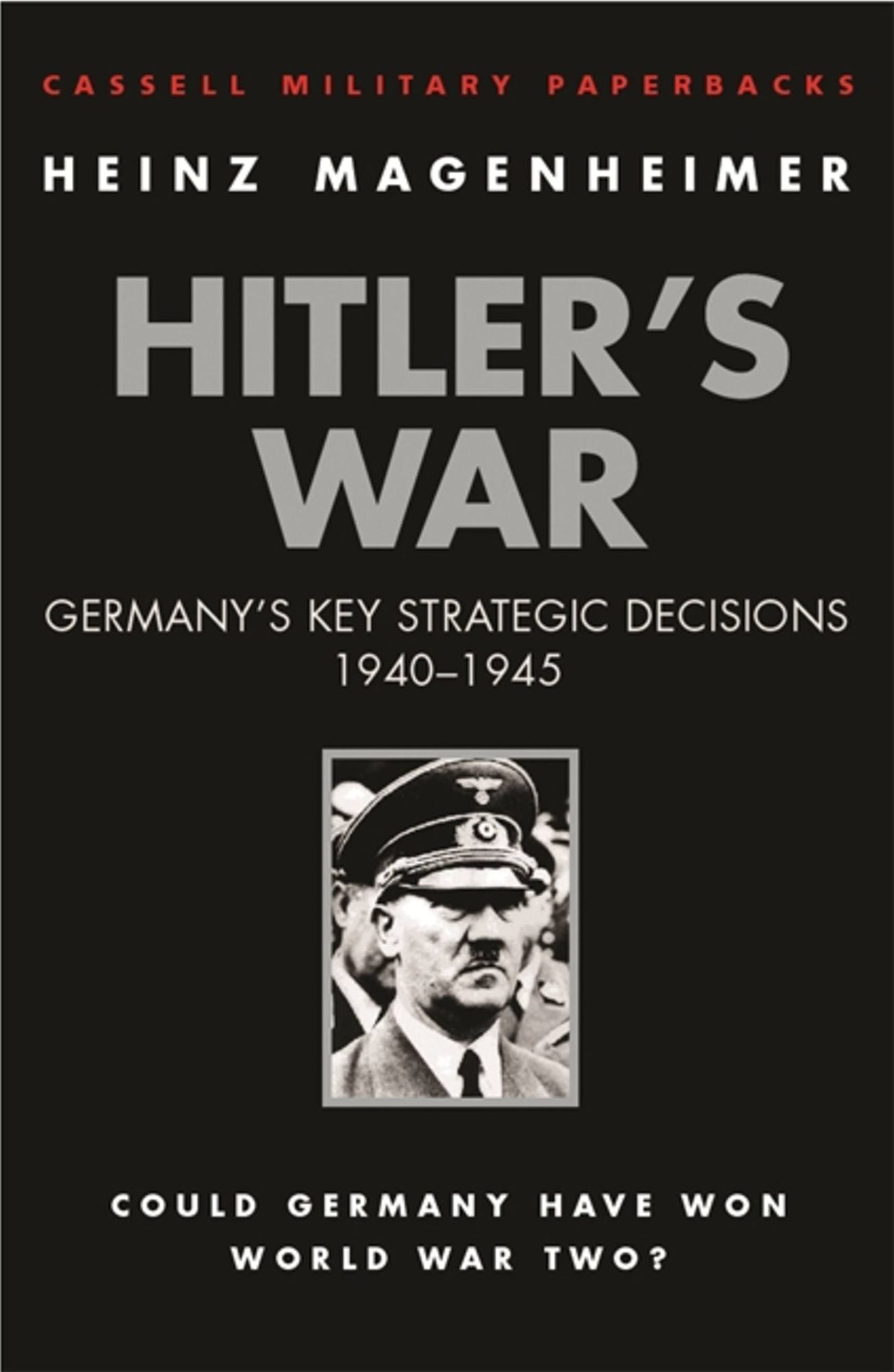 Hitler's War: Germany's Key Strategic Decisions, 1940-1945