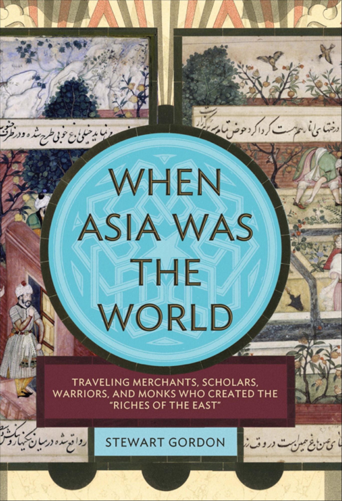 When Asia Was the World: Traveling Merchants, Scholars, Warriors, and Monks Who Created the ""Riches of the ""East""