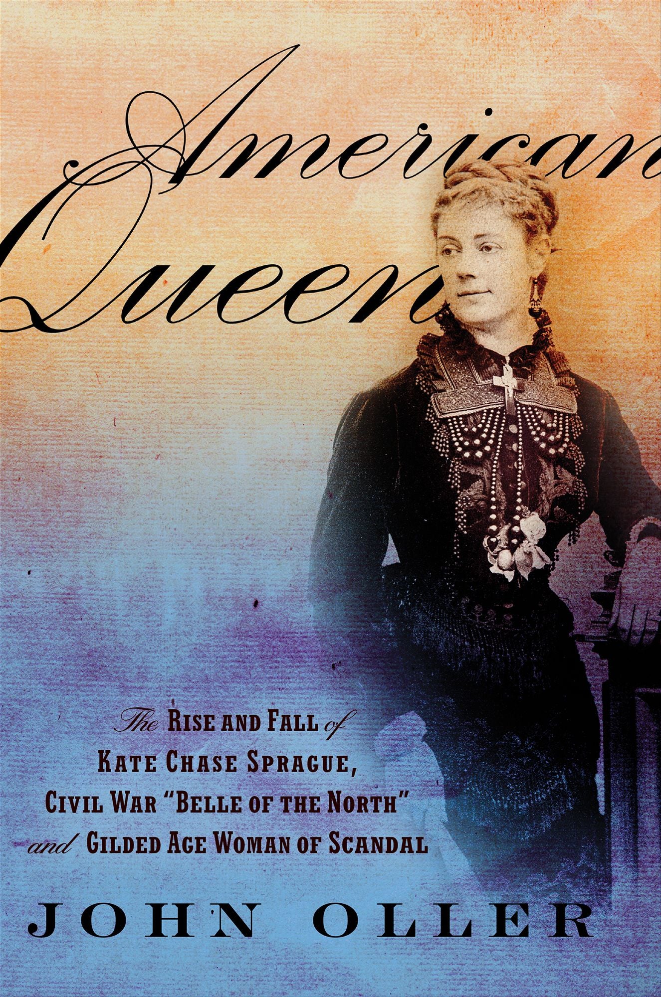 American Queen: The Rise and Fall of Kate Chase Sprague--Civil War ""Belle of the North"" and Gilded Age Woman of Scandal