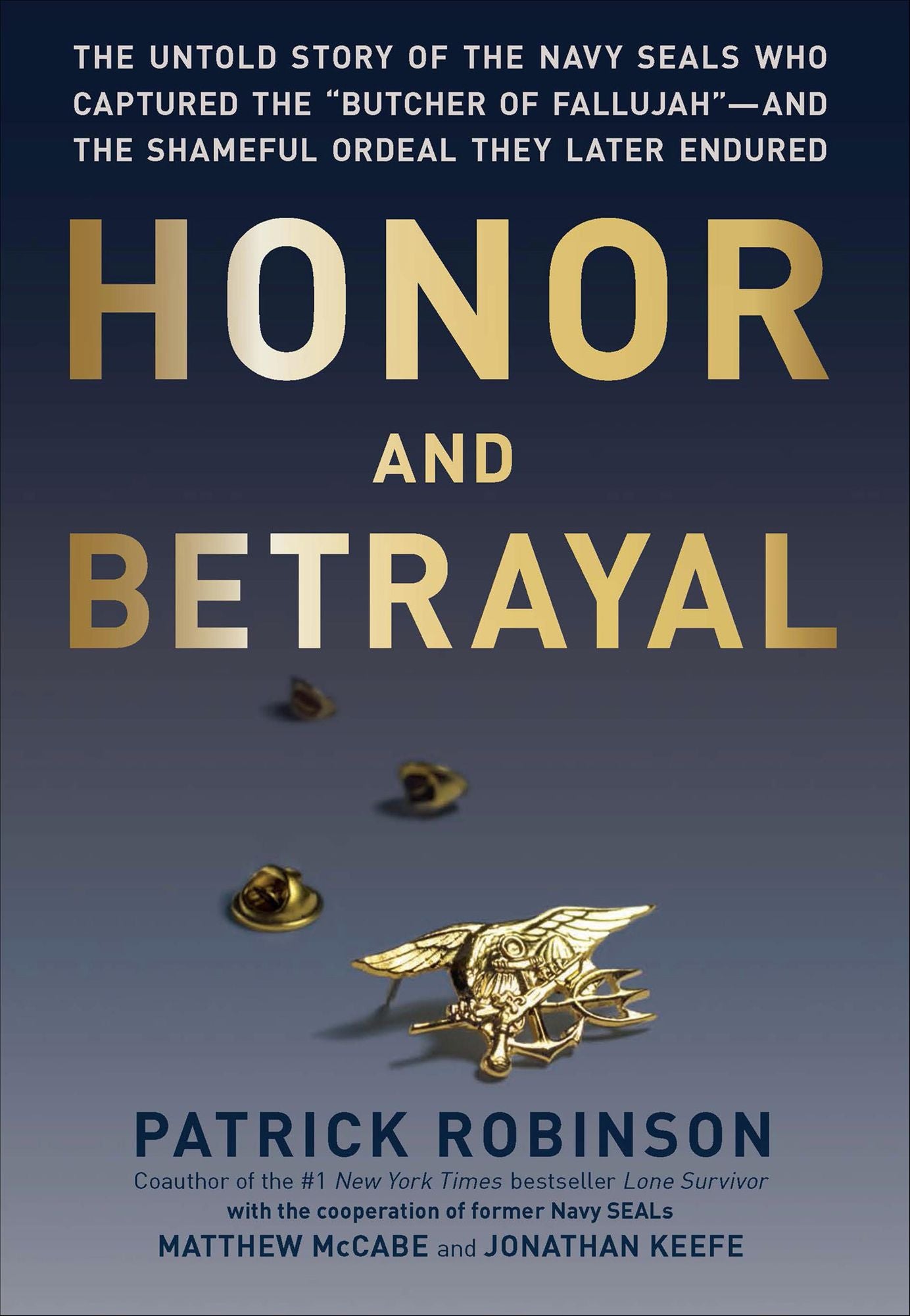 Honor and Betrayal: The Untold Story of the Navy SEALs Who Captured the "Butcher of Fallujah"-and the Shameful Ordeal They Later Endured