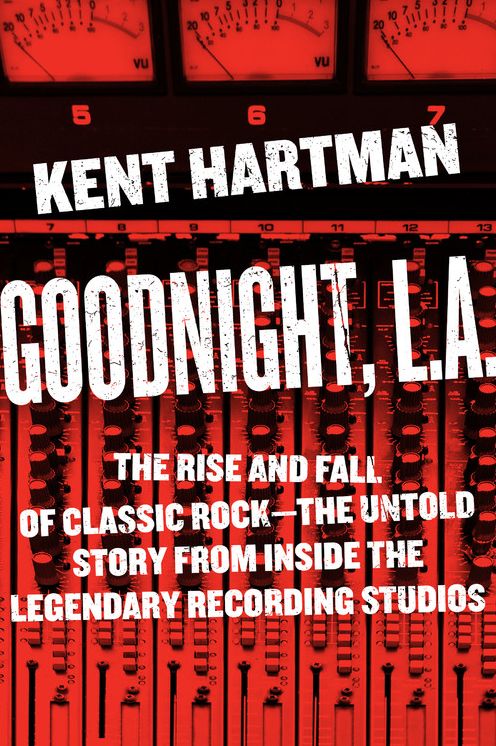Goodnight, L.A.: The Rise and Fall of Classic Rock--The Untold Story from inside the Legendary Recording Studios