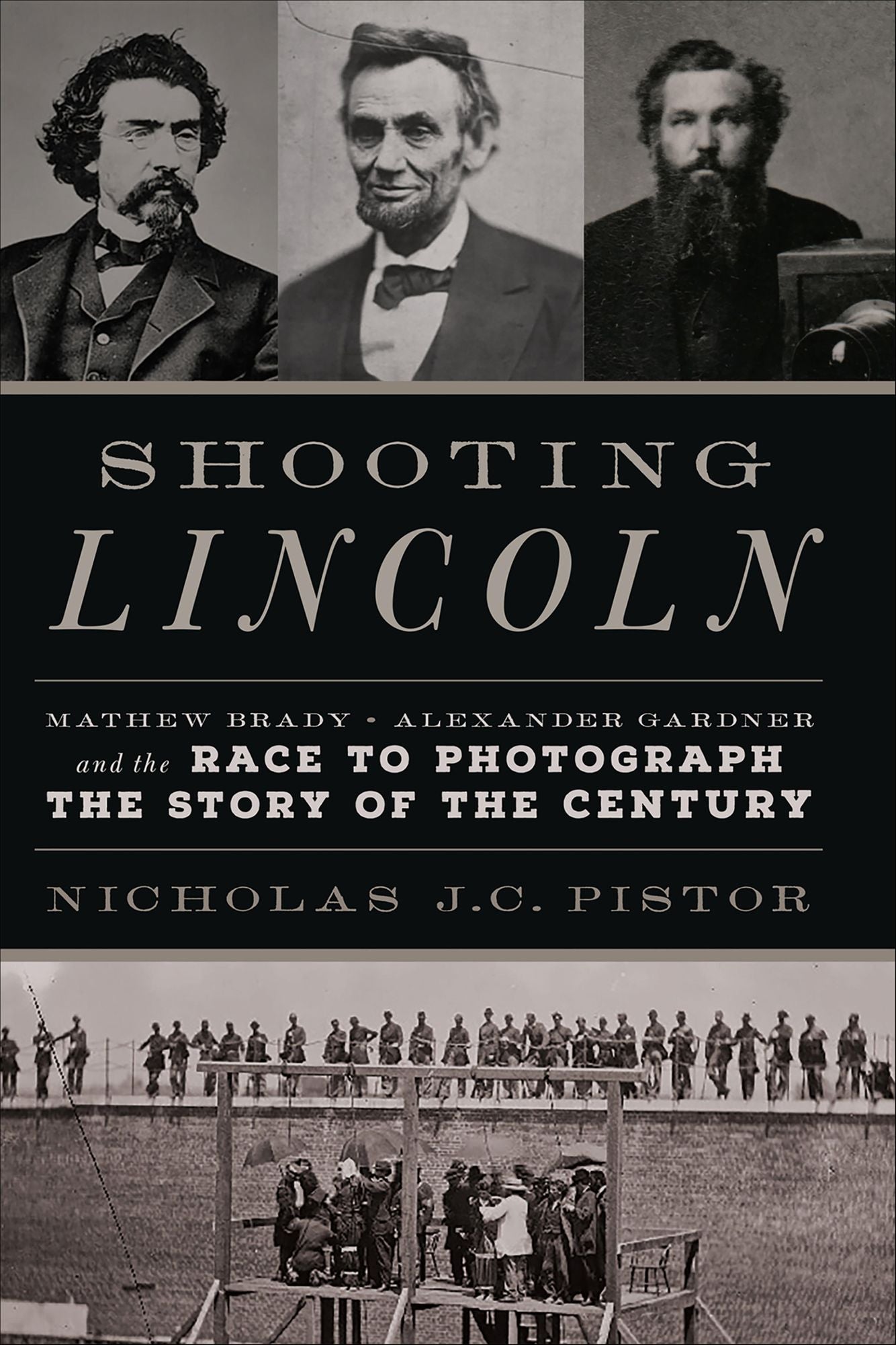 Shooting Lincoln: Mathew Brady, Alexander Gardner, and the Race to Photograph the Story of the Century