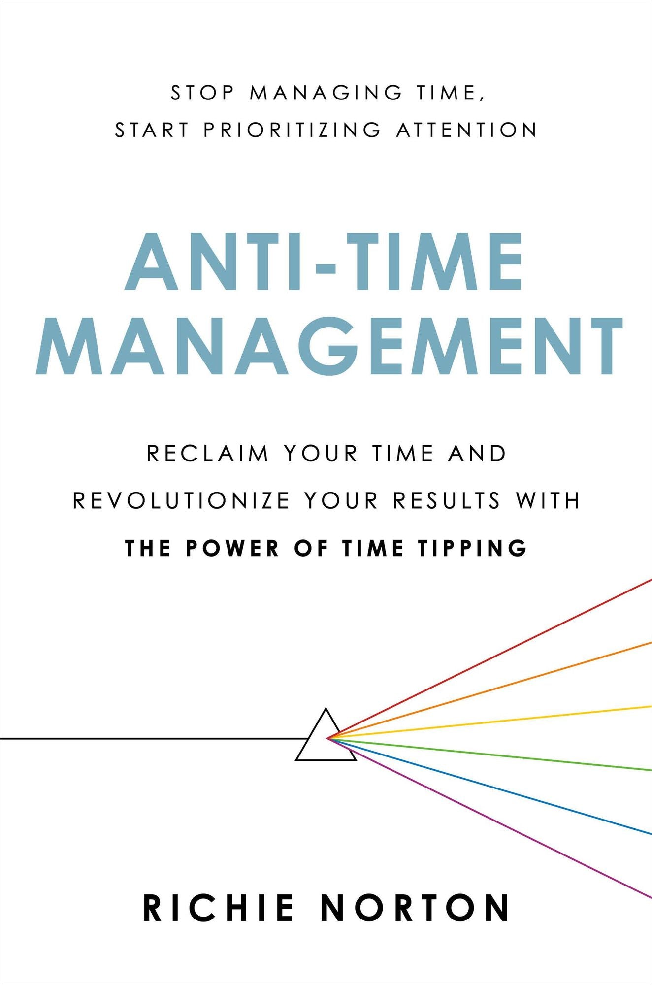 Anti-Time Management: Reclaim Your Time and Revolutionize Your Results with the Power of Time Tipping