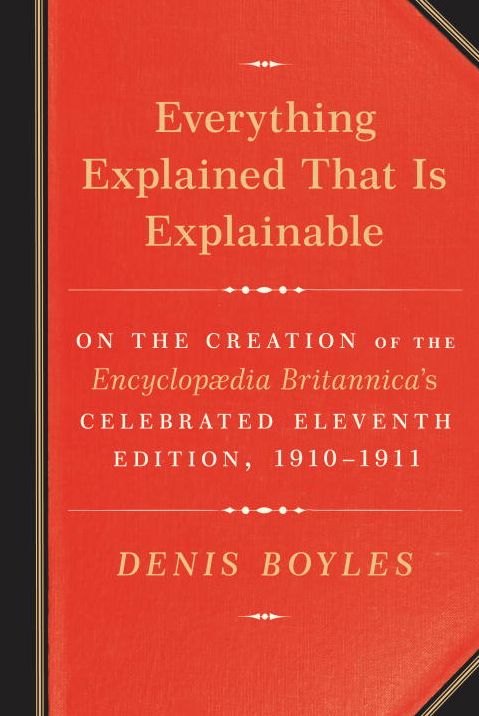 Everything Explained That Is Explainable: On the Creation of the Encyclopaedia Britannica's Celebrated Eleventh Edition, 1910-1911