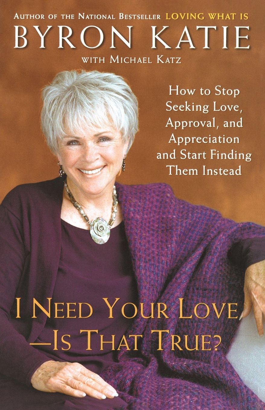 I Need Your Love - Is That True?: How to Stop Seeking Love, Approval, and Appreciation and Start Finding Them Instead