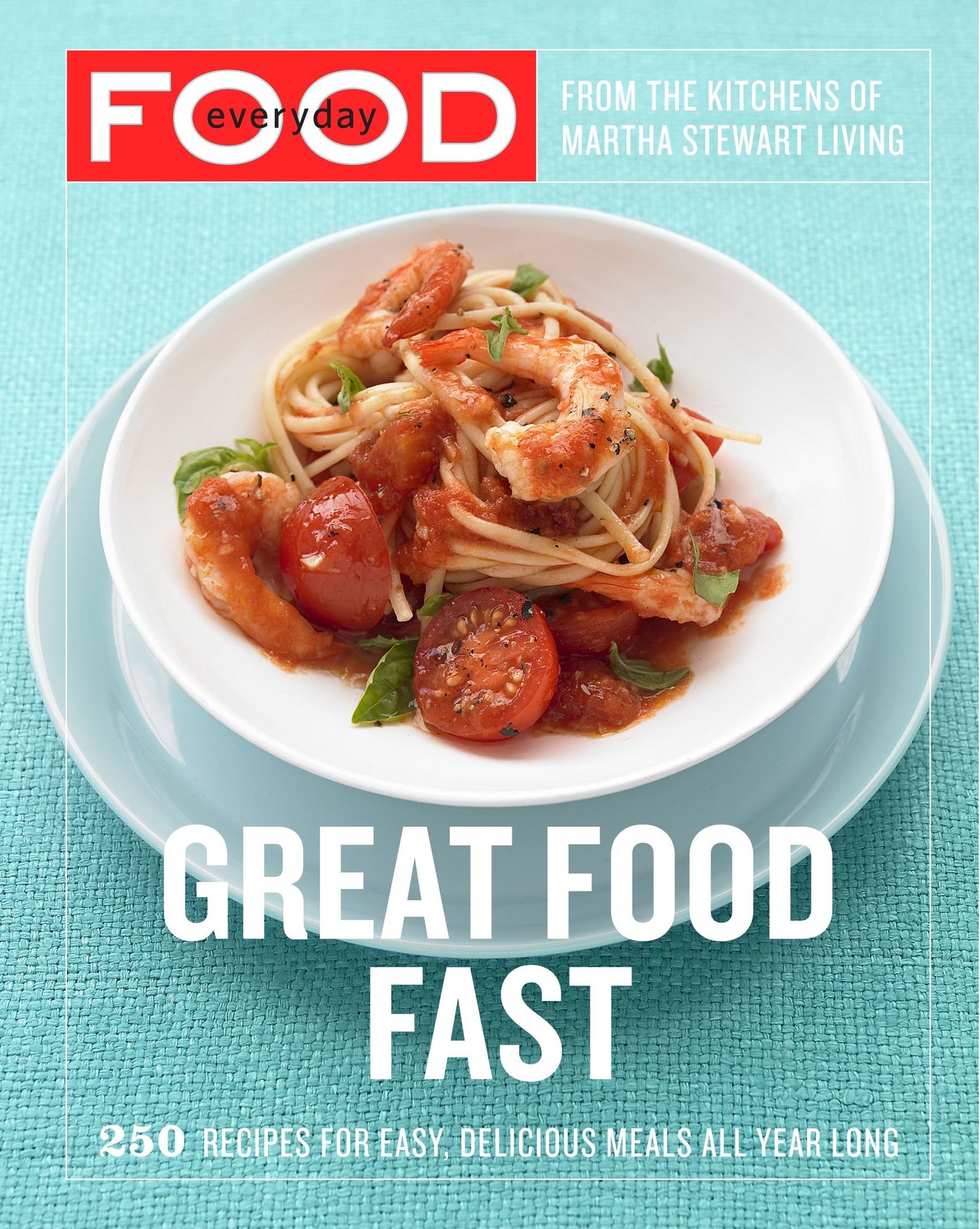 Everyday Food: Great Food Fast: 250 Recipes for Easy, Delicious Meals All Year Long