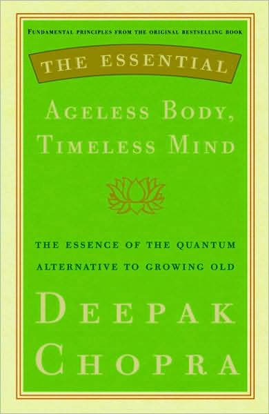 Essential Ageless Body, Timeless Mind: The Essence of the Quantum Alternative to Growing Old