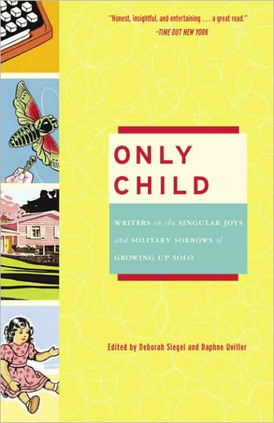 Only Child: Writers on the Singular Joys and Solitary Sorrows of Growing up Solo