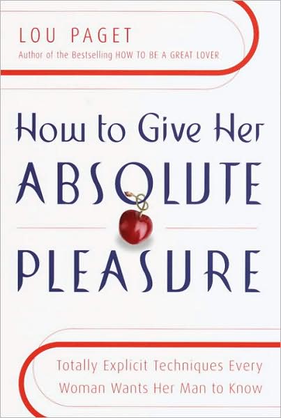 How to Give Her Absolute Pleasure: Totally Explicit Techniques Every Woman Wants Her Man to Know