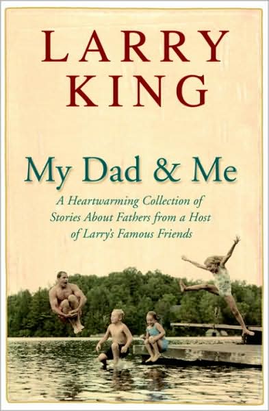 My Dad and Me: A Heartwarming Collection of Stories about Fathers from a Host of Larry's Famous Friends