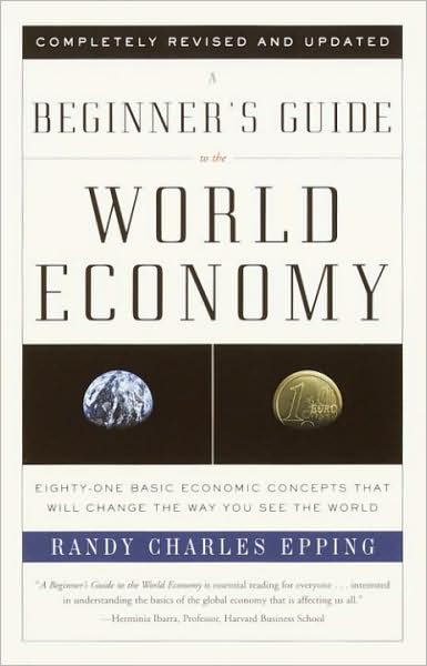 Beginner's Guide to the World Economy: Eighty-one Basic Economic Concepts That Will Change the Way You See the World
